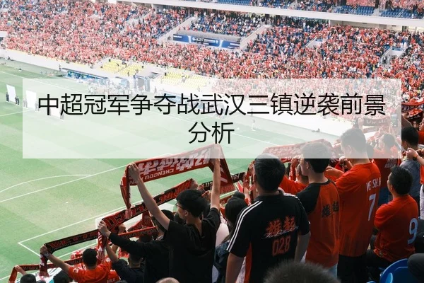 中超冠军争夺战武汉三镇逆袭前景分析